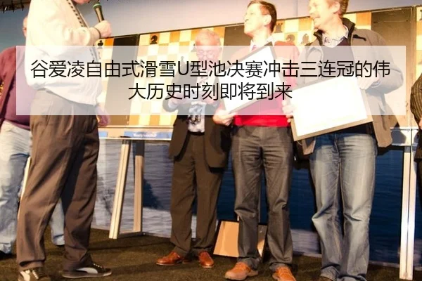 谷爱凌自由式滑雪U型池决赛冲击三连冠的伟大历史时刻即将到来