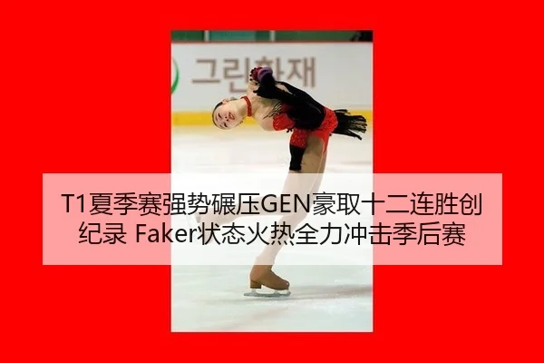 T1夏季赛强势碾压GEN豪取十二连胜创纪录 Faker状态火热全力冲击季后赛