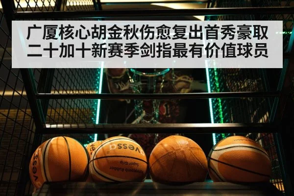 广厦核心胡金秋伤愈复出首秀豪取二十加十新赛季剑指最有价值球员