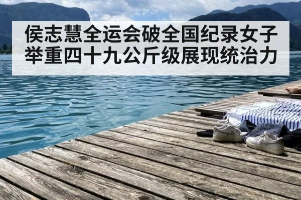 侯志慧全运会破全国纪录女子举重四十九公斤级展现统治力